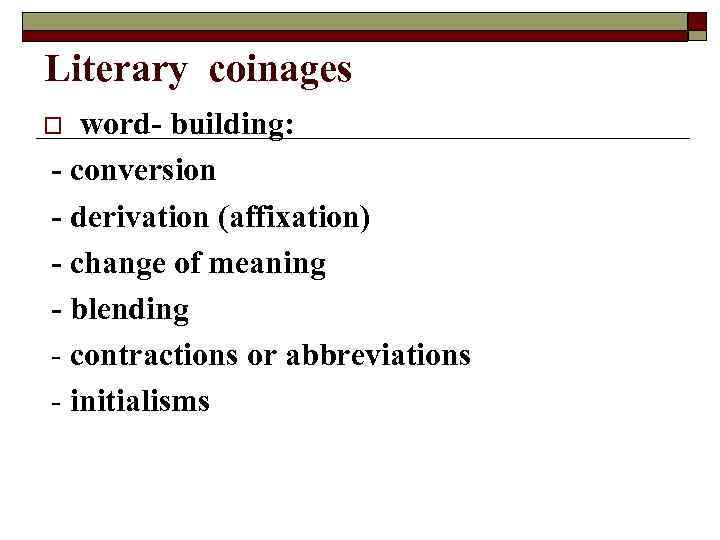 Literary coinages word- building: - conversion - derivation (affixation) - change of meaning -