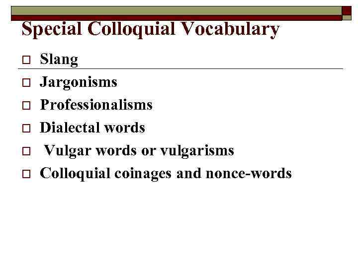 Special Colloquial Vocabulary o o o Slang Jargonisms Professionalisms Dialectal words Vulgar words or