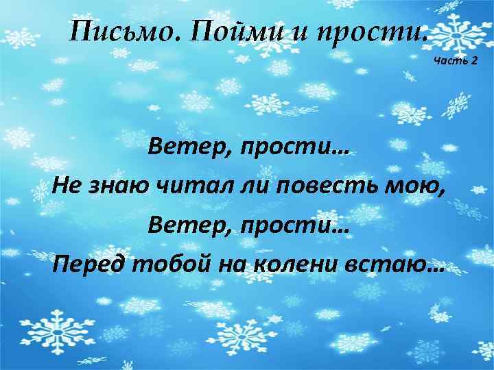 Письмо. Пойми и прости. Часть 2 Ветер, прости… Не знаю читал ли повесть мою,