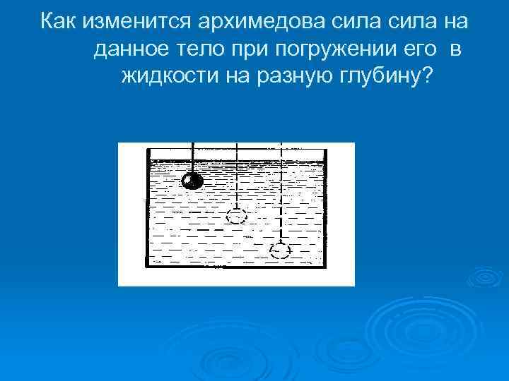 Как изменится архимедова сила на данное тело при погружении его в жидкости на разную