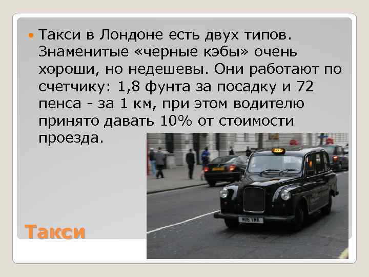  Такси в Лондоне есть двух типов. Знаменитые «черные кэбы» очень хороши, но недешевы.