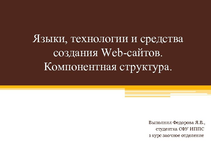 Языки, технологии и средства создания Web-сайтов. Компонентная структура. Выполнил Федорова Я. В. , студентка