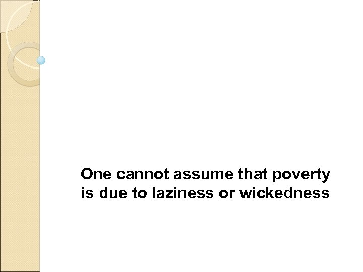 One cannot assume that poverty is due to laziness or wickedness 