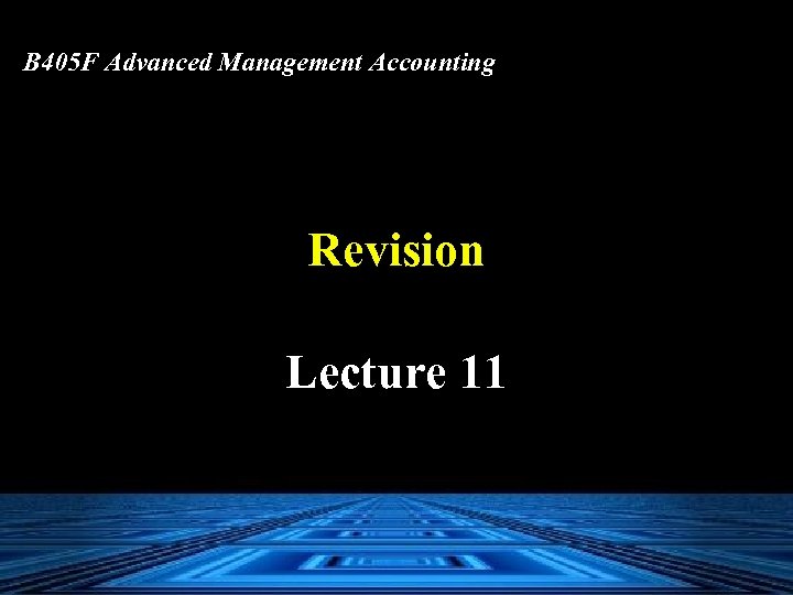 B 405 F Advanced Management Accounting Revision Lecture 11 