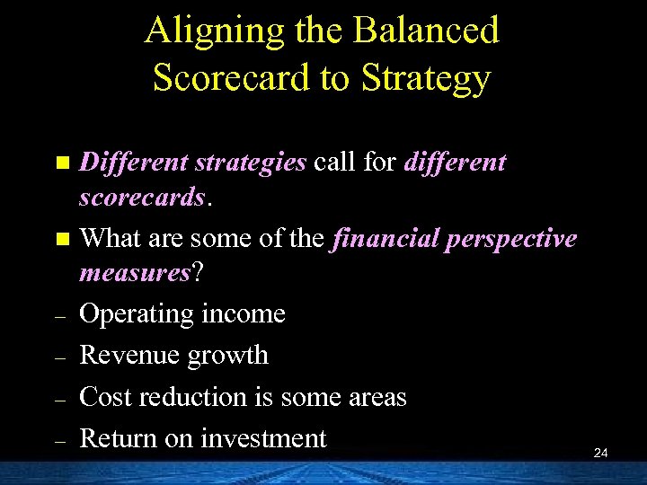 Aligning the Balanced Scorecard to Strategy Different strategies call for different scorecards. n What
