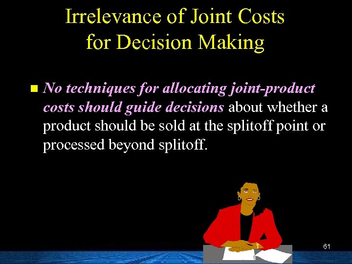 Irrelevance of Joint Costs for Decision Making n No techniques for allocating joint-product costs