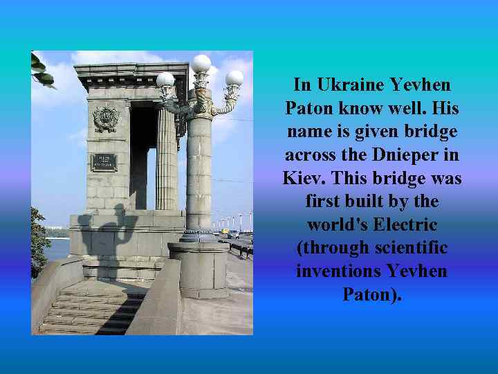 In Ukraine Yevhen Paton know well. His name is given bridge across the Dnieper