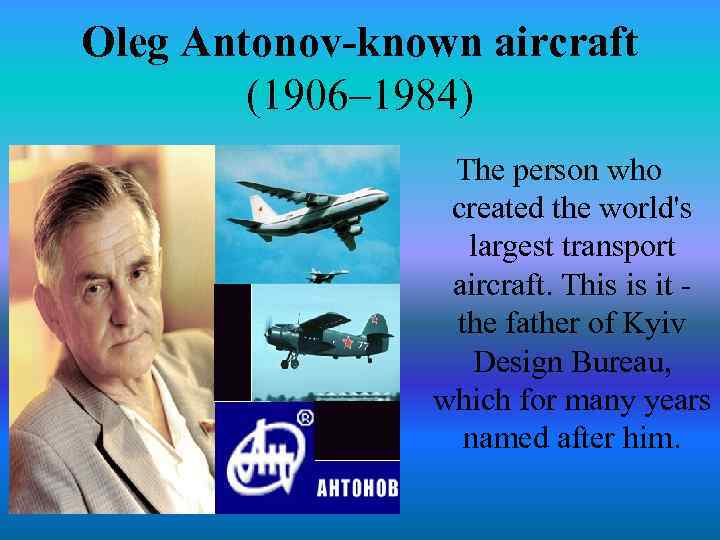 Oleg Antonov-known aircraft (1906– 1984) The person who created the world's largest transport aircraft.