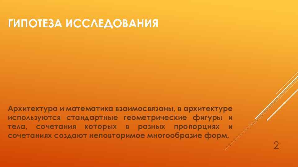 ГИПОТЕЗА ИССЛЕДОВАНИЯ Архитектура и математика взаимосвязаны, в архитектуре используются стандартные геометрические фигуры и тела,