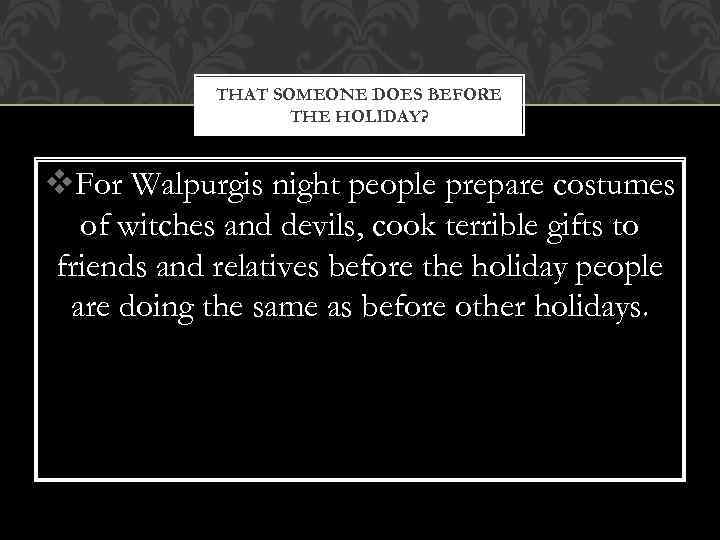 THAT SOMEONE DOES BEFORE THE HOLIDAY? v. For Walpurgis night people prepare costumes of