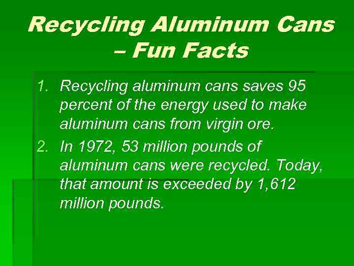 Recycling Aluminum Cans – Fun Facts 1. Recycling aluminum cans saves 95 percent of