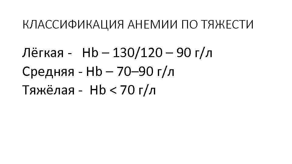 КЛАССИФИКАЦИЯ АНЕМИИ ПО ТЯЖЕСТИ Лёгкая - Hb – 130/120 – 90 г/л Средняя -