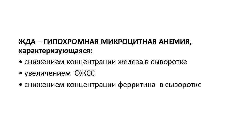 ЖДА – ГИПОХРОМНАЯ МИКРОЦИТНАЯ АНЕМИЯ, характеризующаяся: • снижением концентрации железа в сыворотке • увеличением