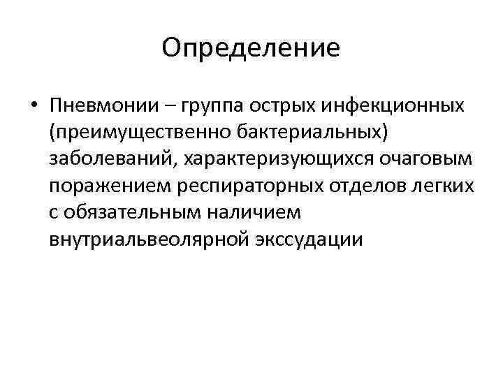 Определение • Пневмонии – группа острых инфекционных (преимущественно бактериальных) заболеваний, характеризующихся очаговым поражением респираторных