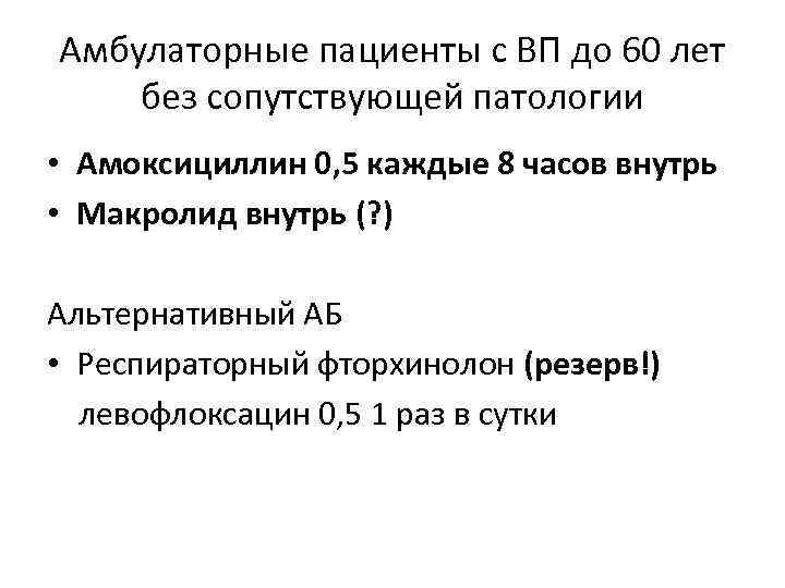 Амбулаторные пациенты с ВП до 60 лет без сопутствующей патологии • Амоксициллин 0, 5