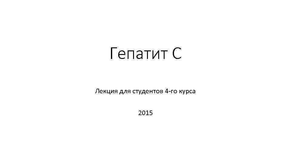 Гепатит С Лекция для студентов 4 -го курса 2015 