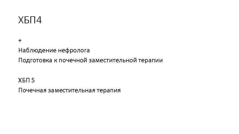 ХБП 4 + Наблюдение нефролога Подготовка к почечной заместительной терапии ХБП 5 Почечная заместительная