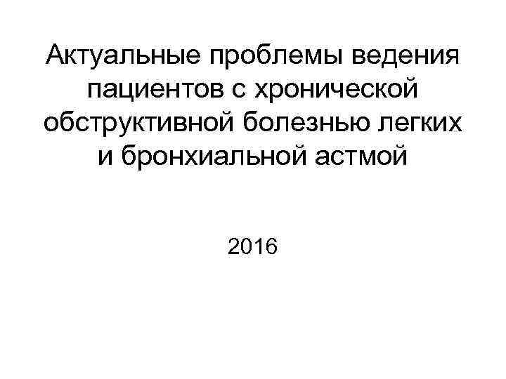 Актуальные проблемы ведения пациентов с хронической обструктивной болезнью легких и бронхиальной астмой 2016 