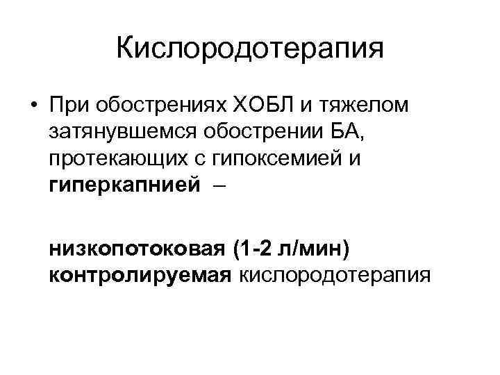 Кислородотерапия • При обострениях ХОБЛ и тяжелом затянувшемся обострении БА, протекающих с гипоксемией и