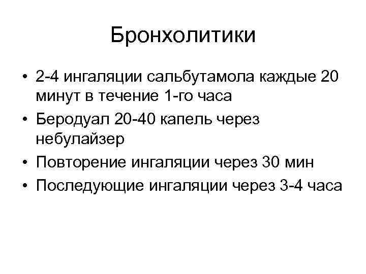 Бронхолитики • 2 -4 ингаляции сальбутамола каждые 20 минут в течение 1 -го часа