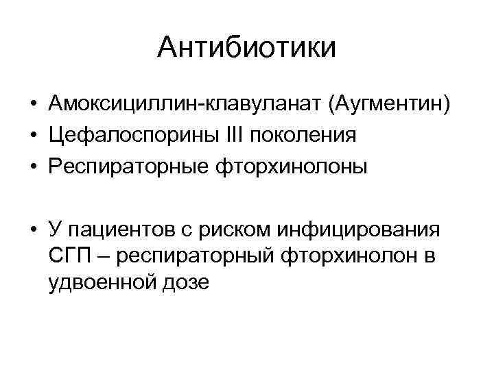 Антибиотики • Амоксициллин-клавуланат (Аугментин) • Цефалоспорины III поколения • Респираторные фторхинолоны • У пациентов