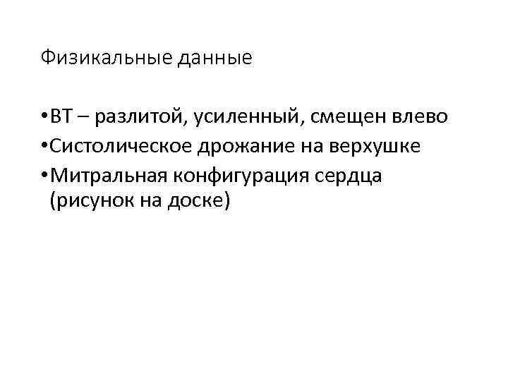 Физикальные данные • ВТ – разлитой, усиленный, смещен влево • Систолическое дрожание на верхушке