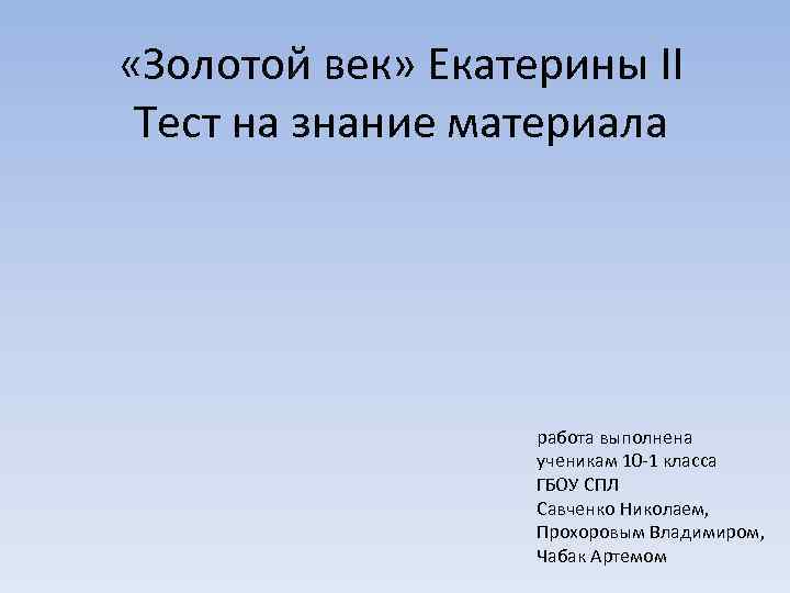  «Золотой век» Екатерины II Тест на знание материала работа выполнена ученикам 10 -1