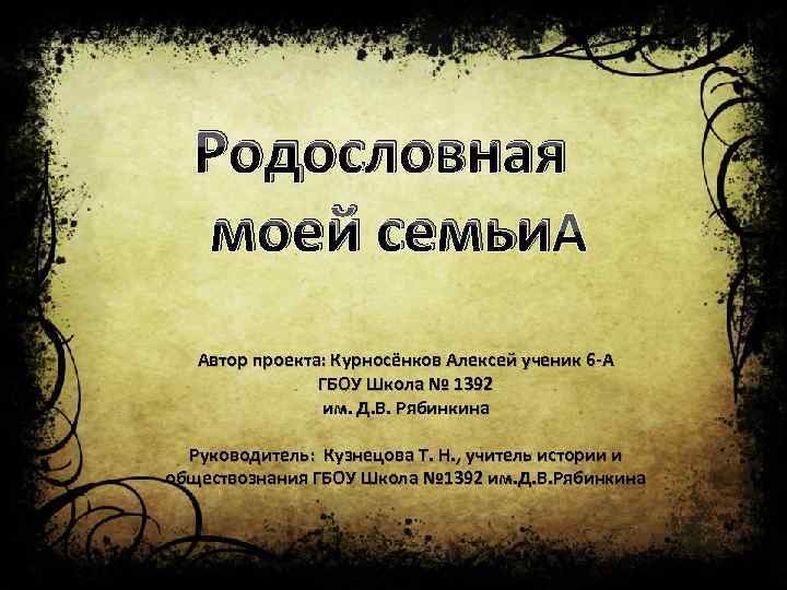 Родословная моей семьи Автор проекта: Курносёнков Алексей ученик 6 -А ГБОУ Школа № 1392