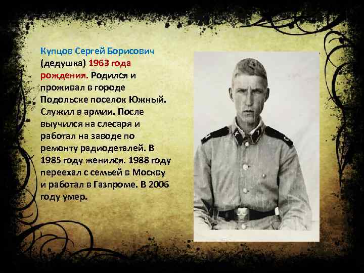 Купцов Сергей Борисович (дедушка) 1963 года рождения. Родился и проживал в городе Подольске поселок