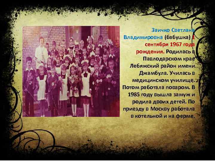 Заичко Светлана Владимировна (бабушка) 1 сентября 1967 года рождения. Родилась в Павлодарском крае Лебяжский