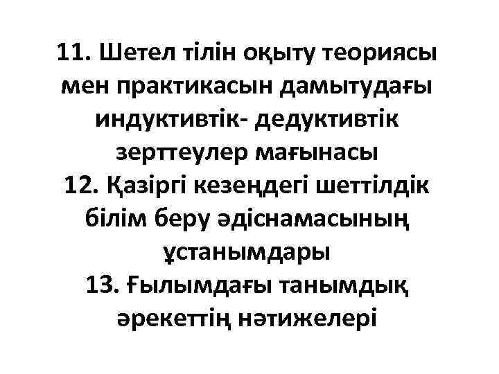 11. Шетел тілін оқыту теориясы мен практикасын дамытудағы индуктивтік- дедуктивтік зерттеулер мағынасы 12. Қазіргі