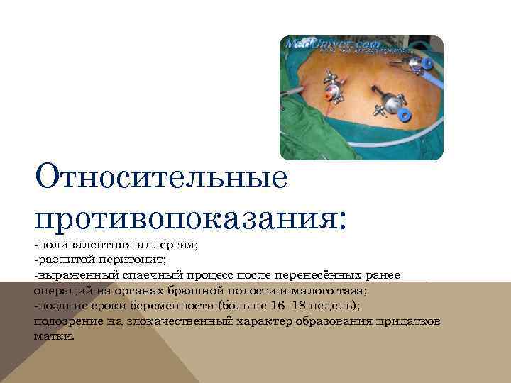 Относительные противопоказания: -поливалентная аллергия; -разлитой перитонит; -выраженный спаечный процесс после перенесённых ранее операций на