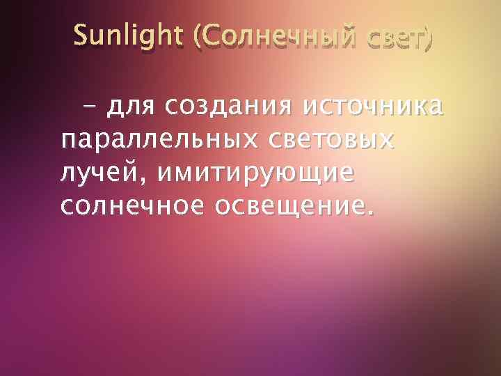 Sunlight (Солнечный свет) - для создания источника параллельных световых лучей, имитирующие солнечное освещение. 