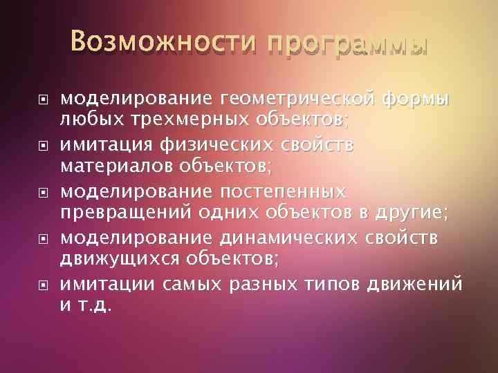 Возможности программы моделирование геометрической формы любых трехмерных объектов; имитация физических свойств материалов объектов; моделирование