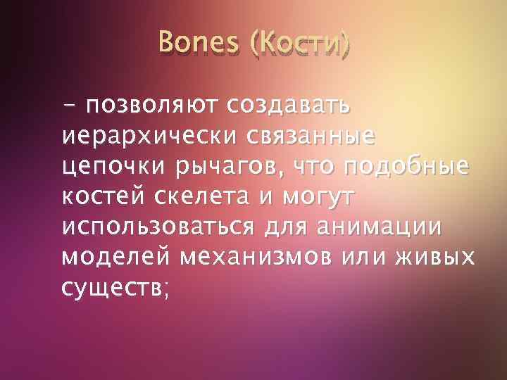 Bones (Кости) - позволяют создавать иерархически связанные цепочки рычагов, что подобные костей скелета и