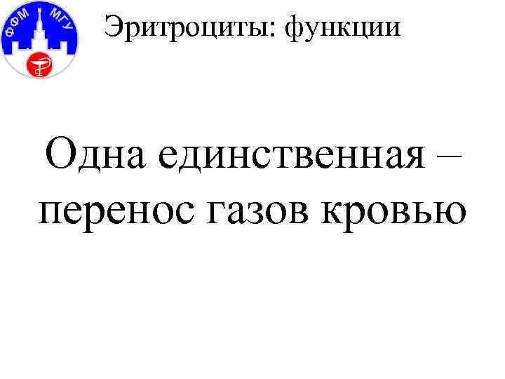 Эритроциты: функции Одна единственная – перенос газов кровью 