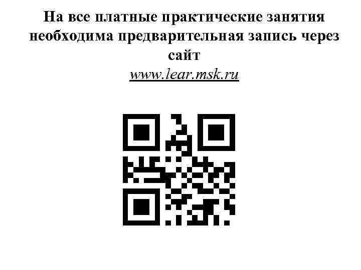 На все платные практические занятия необходима предварительная запись через сайт www. lear. msk. ru