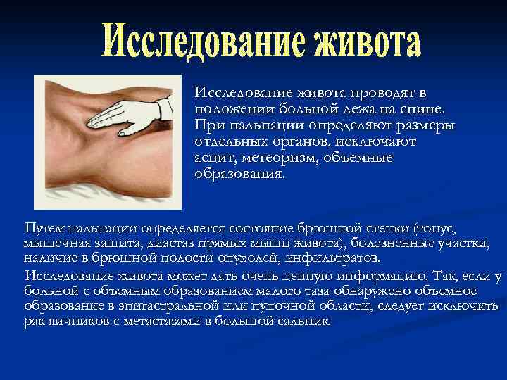 Исследование живота проводят в положении больной лежа на спине. При пальпации определяют размеры отдельных