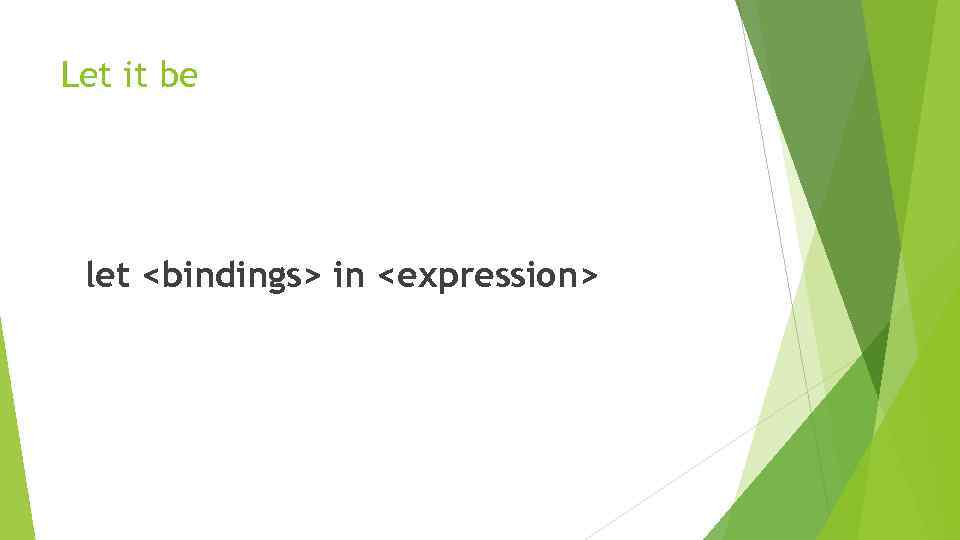 Let it be let <bindings> in <expression> 