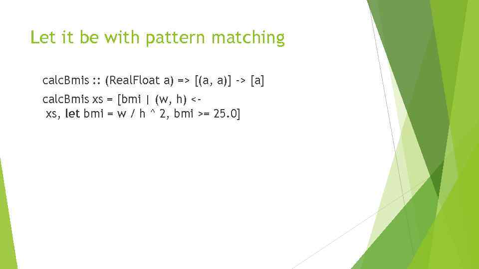 Let it be with pattern matching calc. Bmis : : (Real. Float a) =>