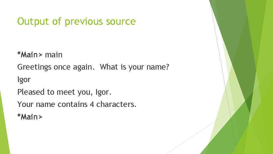 Output of previous source *Main> main Greetings once again. What is your name? Igor