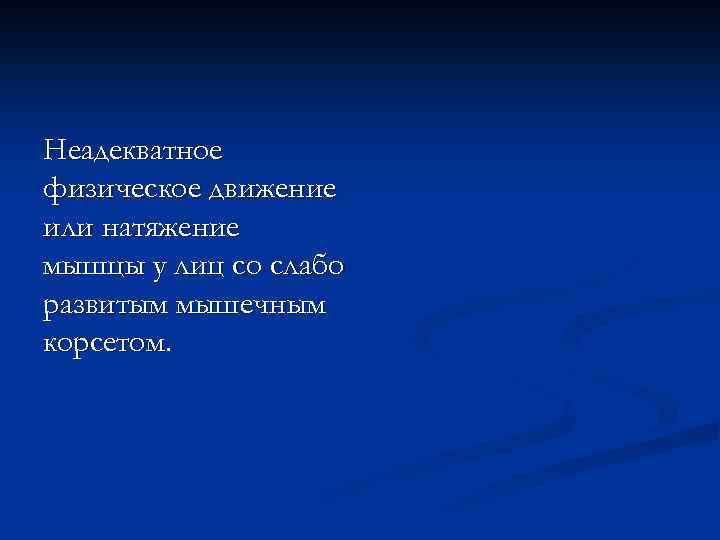 Неадекватное физическое движение или натяжение мышцы у лиц со слабо развитым мышечным корсетом. 