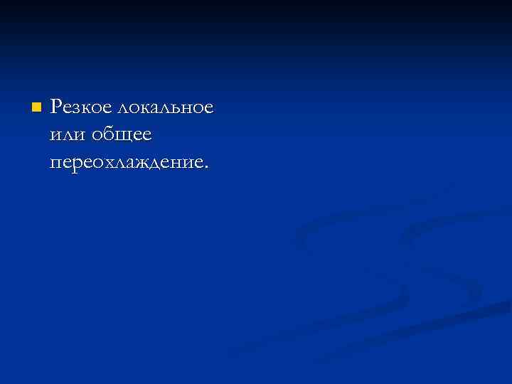 n Резкое локальное или общее переохлаждение. 