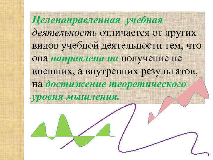 Целенаправленная учебная деятельность отличается от других видов учебной деятельности тем, что она направлена на