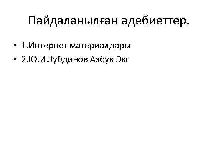 Пайдаланылған әдебиеттер. • 1. Интернет материалдары • 2. Ю. И. Зубдинов Азбук Экг 