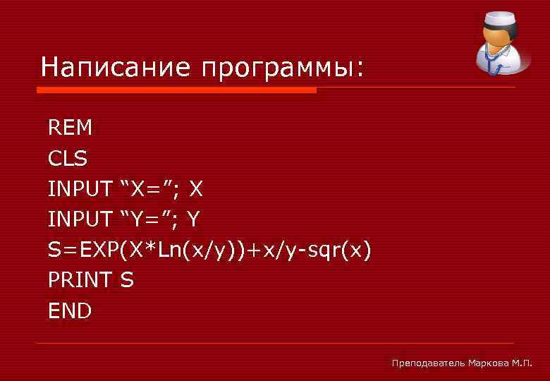 Написание программы: REM CLS INPUT “X=”; X INPUT “Y=”; Y S=EXP(X*Ln(x/y))+x/y-sqr(x) PRINT S END