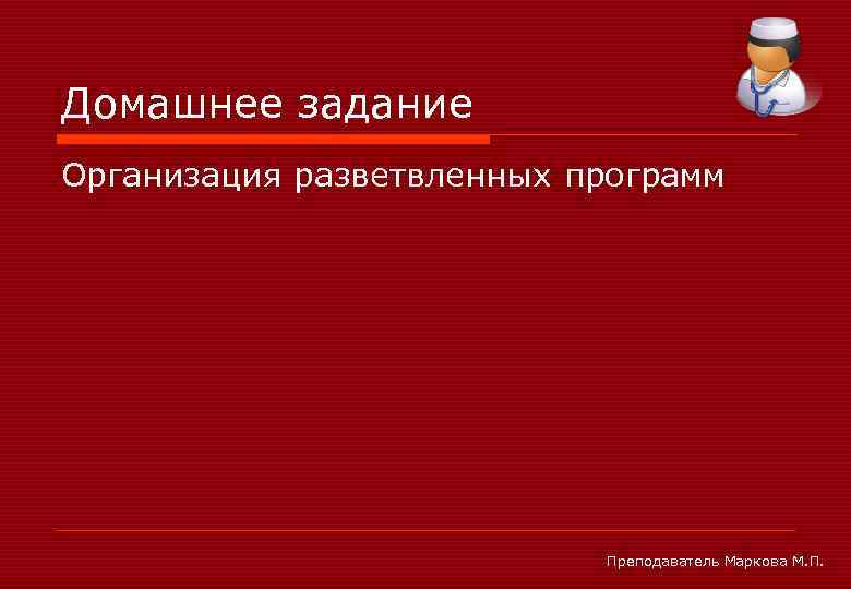 Домашнее задание Организация разветвленных программ Преподаватель Маркова М. П. 