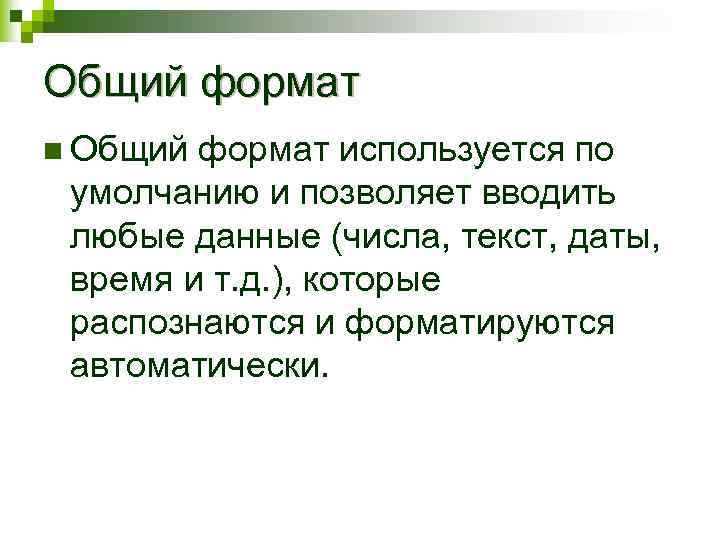 Общий формат n Общий формат используется по умолчанию и позволяет вводить любые данные (числа,