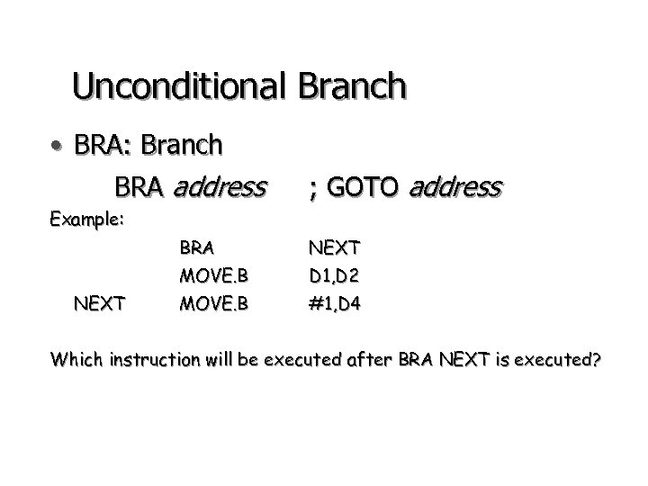 Unconditional Branch • BRA: Branch BRA address ; GOTO address Example: BRA MOVE. B