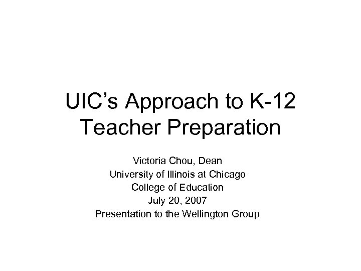 UIC’s Approach to K-12 Teacher Preparation Victoria Chou, Dean University of Illinois at Chicago